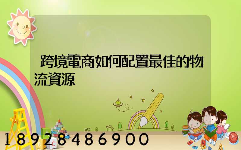 跨境電商如何配置最佳的物流資源