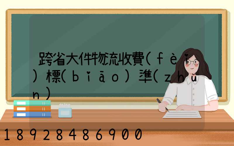 跨省大件物流收費(fèi)標(biāo)準(zhǔn)