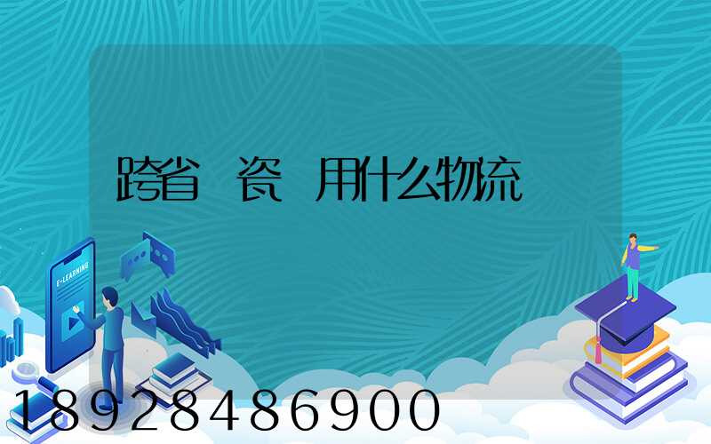 跨省運瓷磚用什么物流