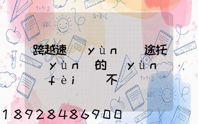跨越速運(yùn)長途托運(yùn)的運(yùn)費(fèi)貴不貴