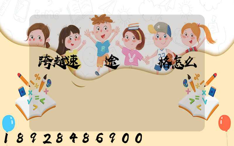 跨越速運長途運輸價格怎么樣