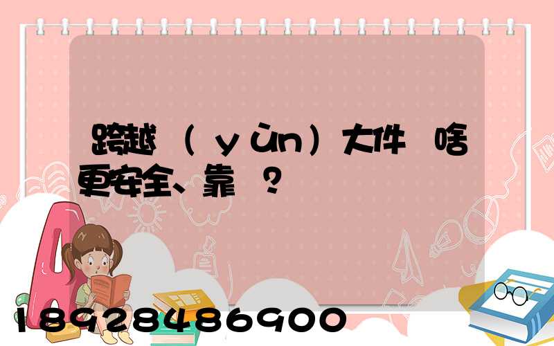 跨越運(yùn)大件為啥更安全、靠譜？