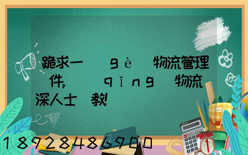 跪求一個(gè)物流管理軟件,請(qǐng)物流資深人士賜教!