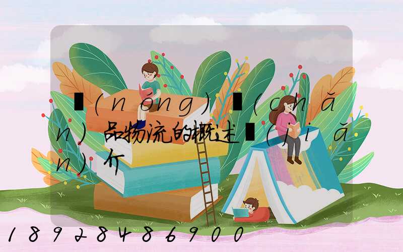 農(nóng)產(chǎn)品物流的概述簡(jiǎn)介