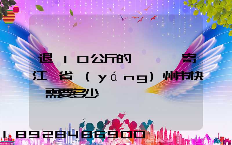 退貨10公斤的啞鈴一對寄江蘇省揚(yáng)州市快遞需要多少錢