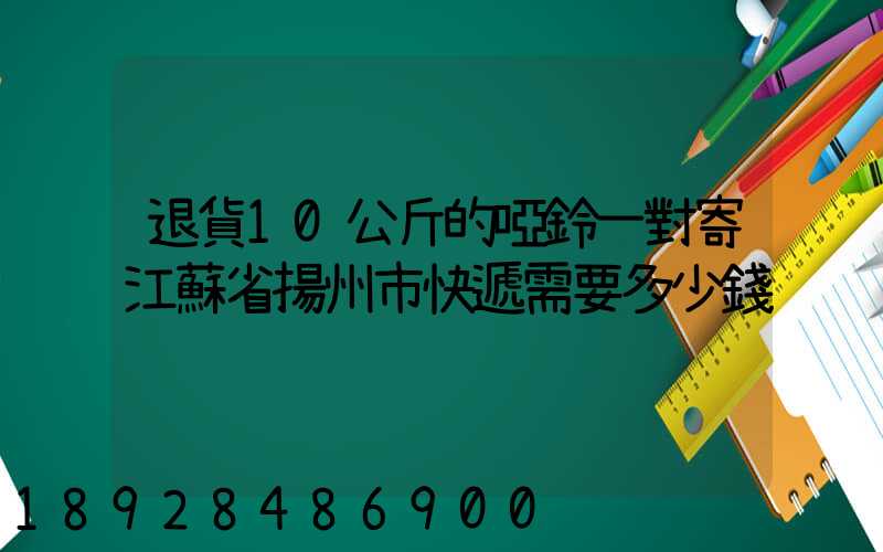 退貨10公斤的啞鈴一對寄江蘇省揚州市快遞需要多少錢