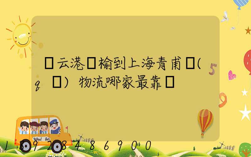 連云港贛榆到上海青甫區(qū)物流哪家最靠譜