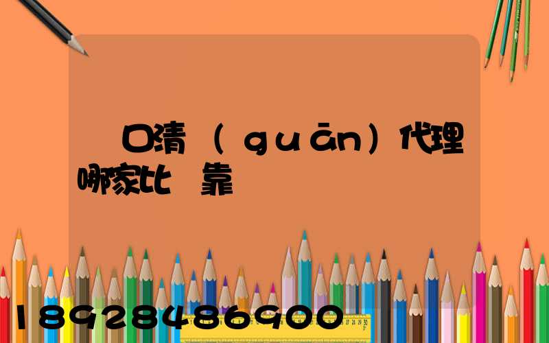 進口清關(guān)代理哪家比較靠譜