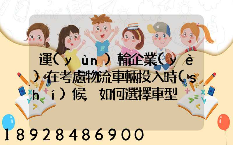 運(yùn)輸企業(yè)在考慮物流車輛投入時(shí)候,如何選擇車型