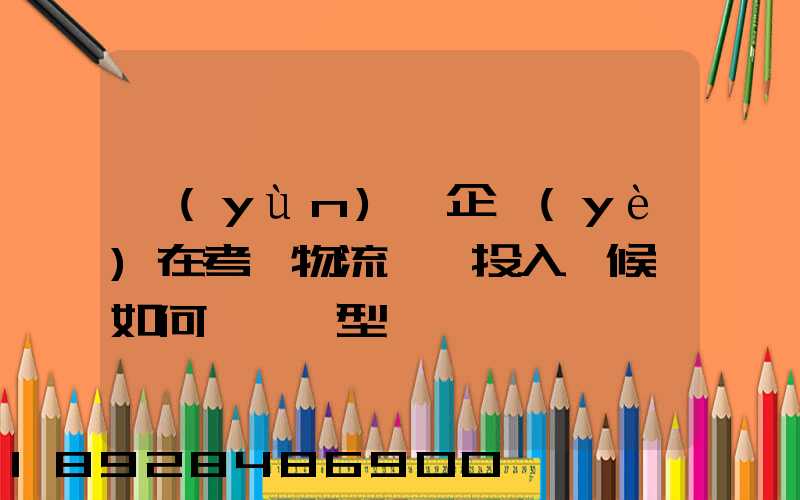 運(yùn)輸企業(yè)在考慮物流車輛投入時候,如何選擇車型