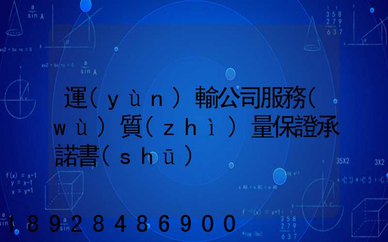 運(yùn)輸公司服務(wù)質(zhì)量保證承諾書(shū)
