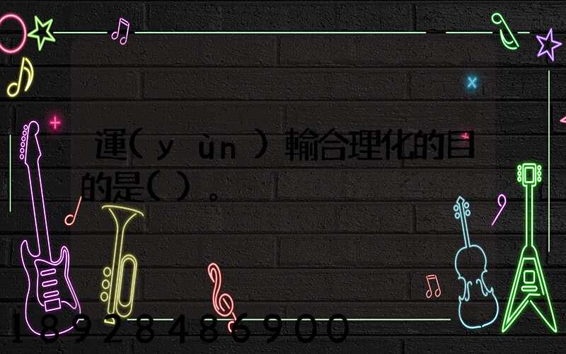 運(yùn)輸合理化的目的是()。