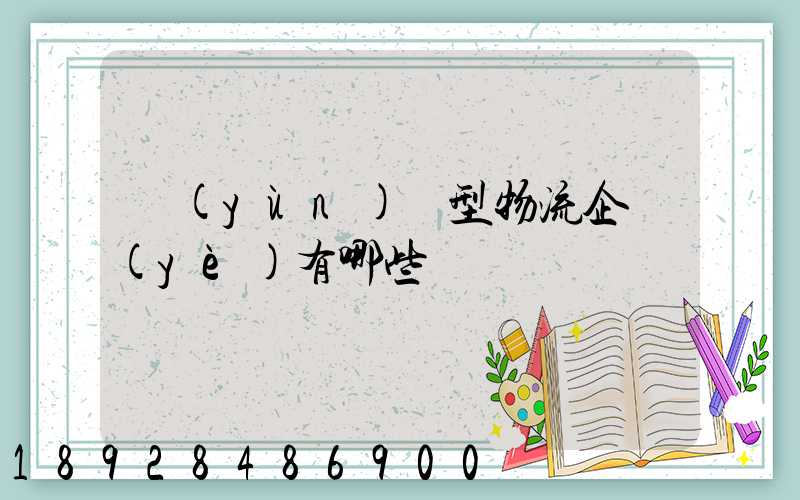 運(yùn)輸型物流企業(yè)有哪些