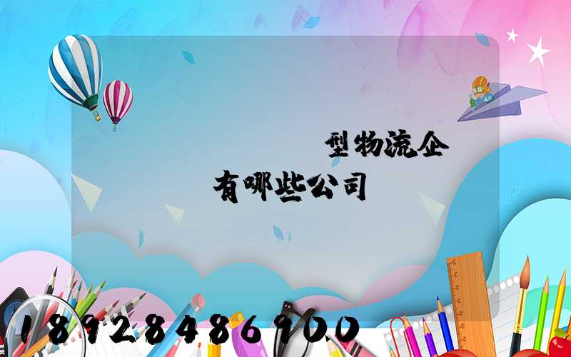 運(yùn)輸型物流企業(yè)有哪些公司