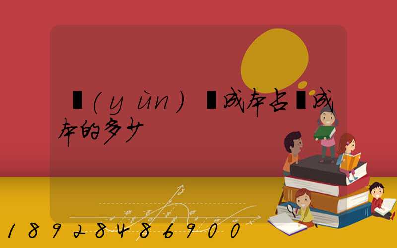 運(yùn)輸成本占總成本的多少