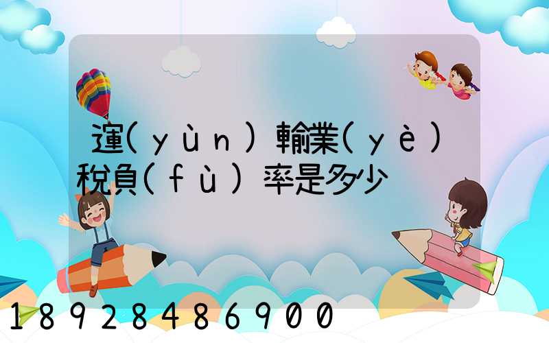 運(yùn)輸業(yè)稅負(fù)率是多少