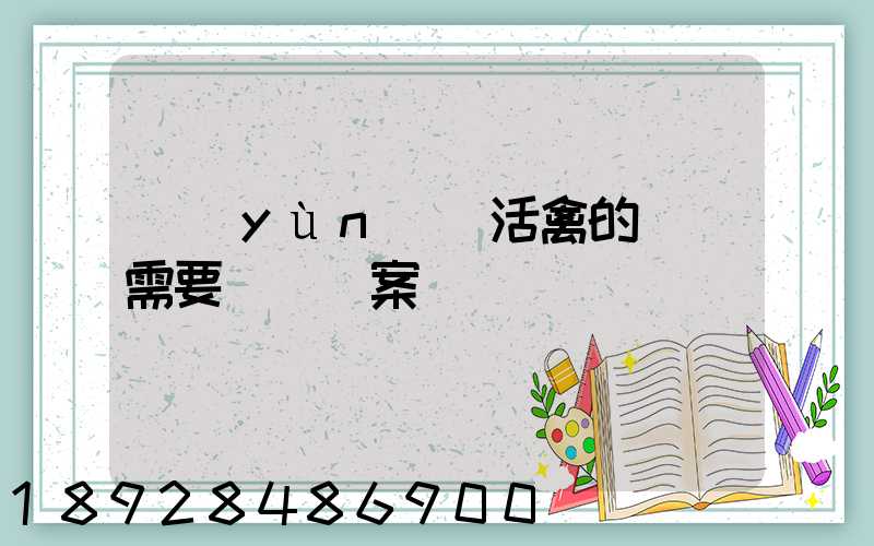 運(yùn)輸活禽的車輛需要車輛備案嗎