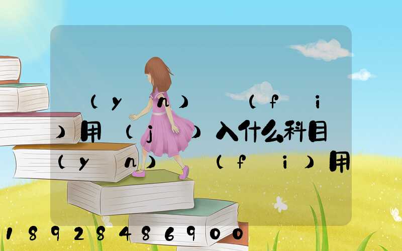 運(yùn)輸費(fèi)用計(jì)入什么科目運(yùn)輸費(fèi)用計(jì)入哪個(gè)科目