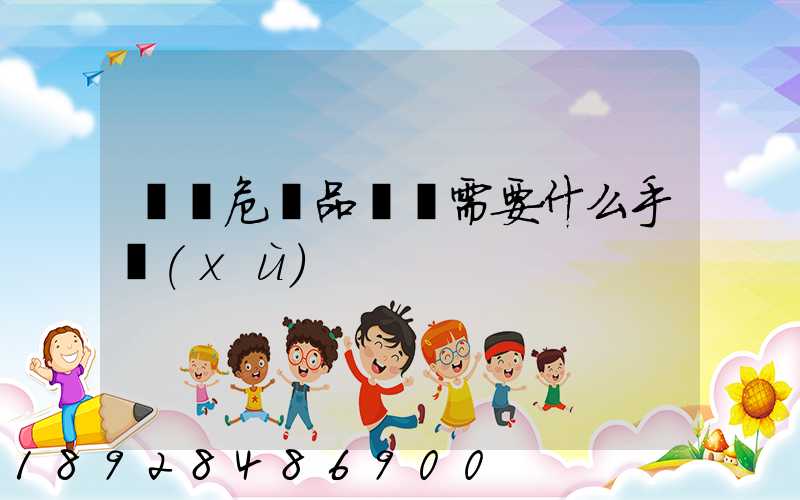 運輸危險品車輛需要什么手續(xù)