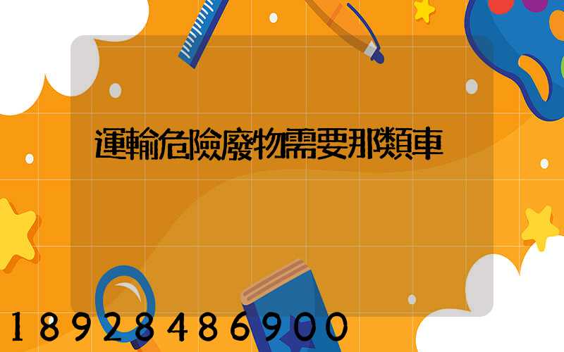 運輸危險廢物需要那類車