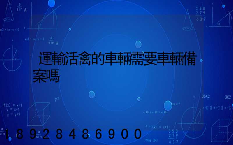 運輸活禽的車輛需要車輛備案嗎