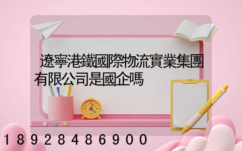 遼寧港鐵國際物流實業集團有限公司是國企嗎