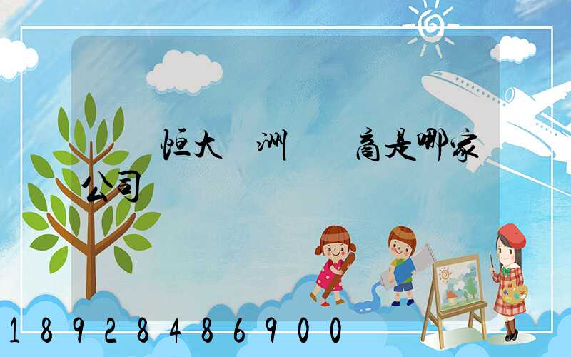 遼陽恒大綠洲開發商是哪家公司