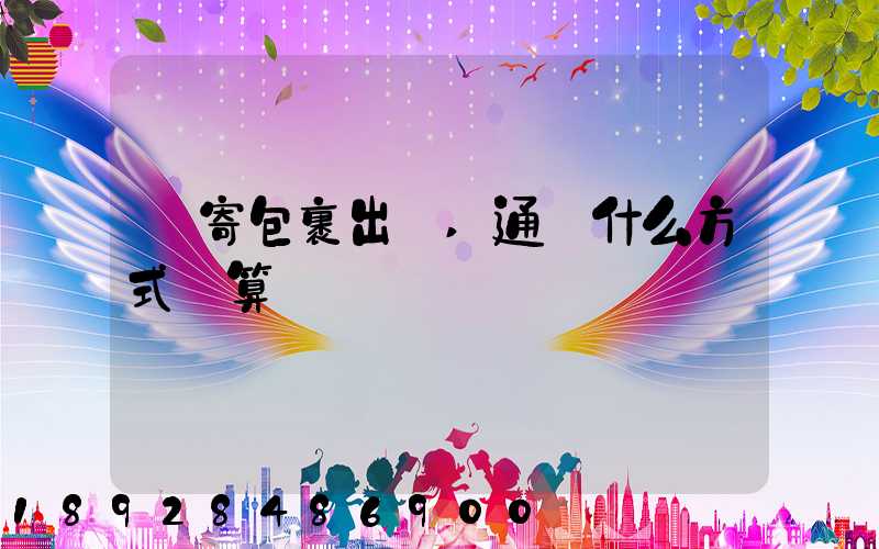 郵寄包裹出國,通過什么方式劃算