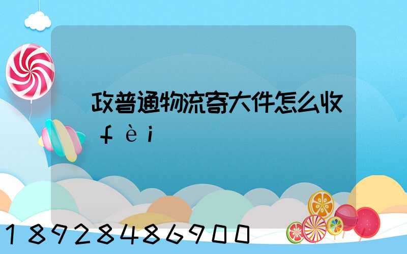 郵政普通物流寄大件怎么收費(fèi)