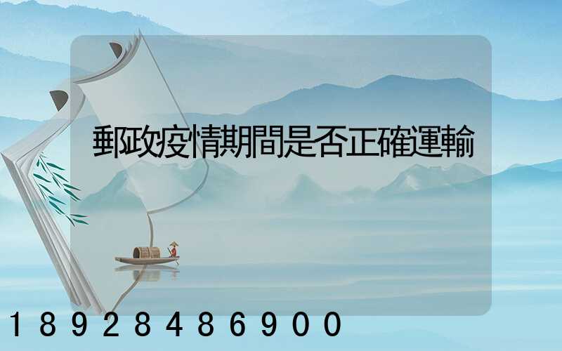 郵政疫情期間是否正確運輸