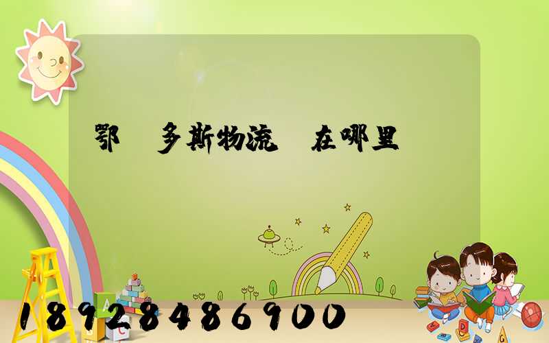鄂爾多斯物流園在哪里