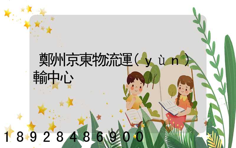 鄭州京東物流運(yùn)輸中心