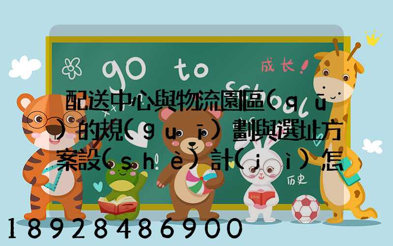 配送中心與物流園區(qū)的規(guī)劃與選址方案設(shè)計(jì)怎樣搞好呢