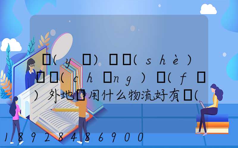 醫(yī)療設(shè)備廠(chǎng)發(fā)外地貨用什么物流好有沒(méi)有好的物流平臺(tái)可以推薦