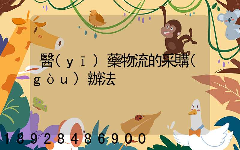 醫(yī)藥物流的采購(gòu)辦法