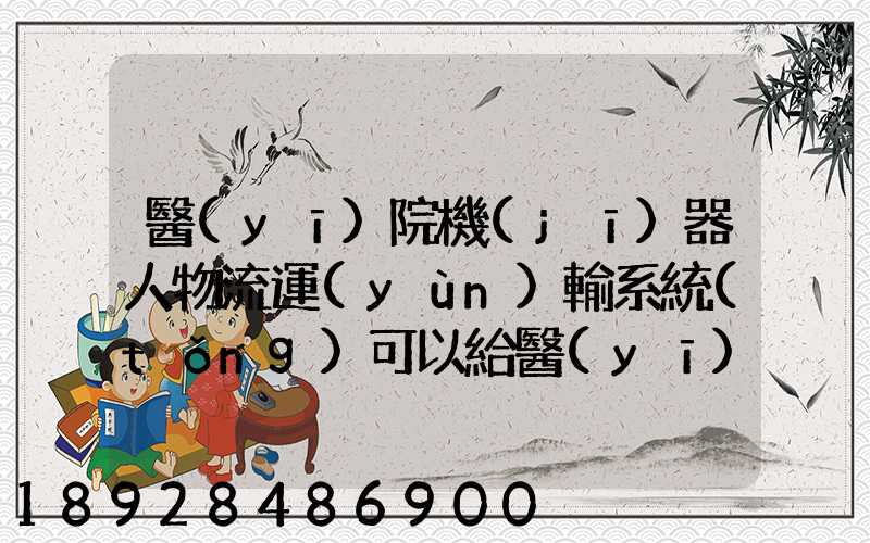 醫(yī)院機(jī)器人物流運(yùn)輸系統(tǒng)可以給醫(yī)院管理帶來(lái)什么好處