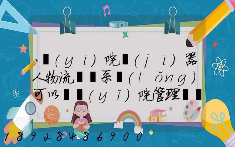 醫(yī)院機(jī)器人物流運輸系統(tǒng)可以給醫(yī)院管理帶來什么好處