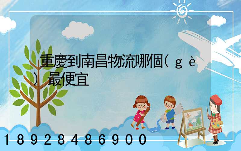 重慶到南昌物流哪個(gè)最便宜