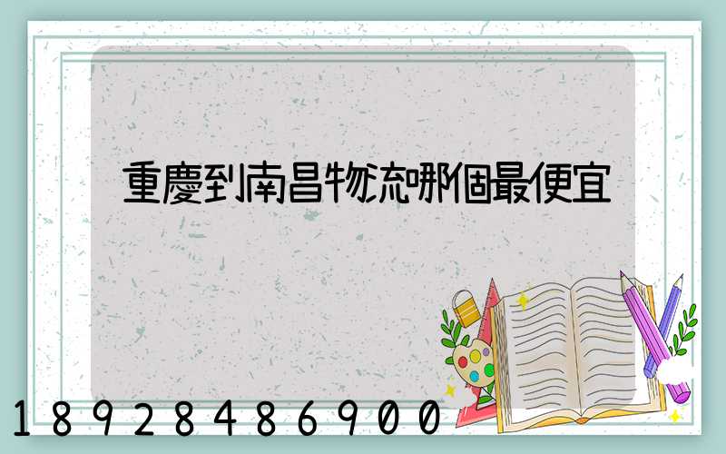 重慶到南昌物流哪個最便宜