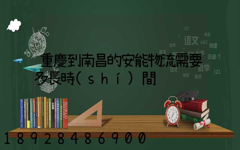 重慶到南昌的安能物流需要多長時(shí)間