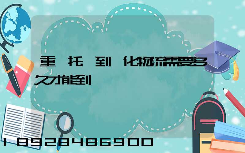 重慶托運到懷化物流需要多久才能到