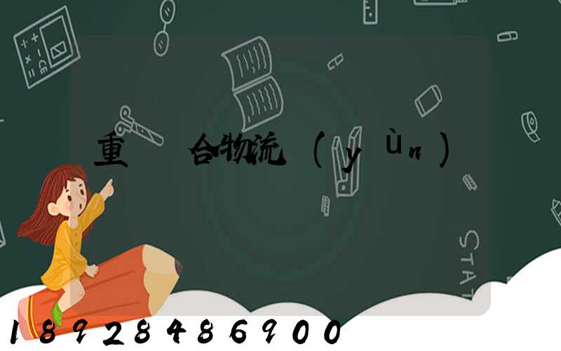 重慶綜合物流運(yùn)輸