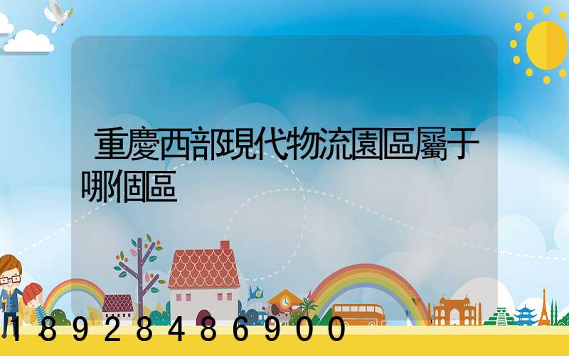 重慶西部現代物流園區屬于哪個區