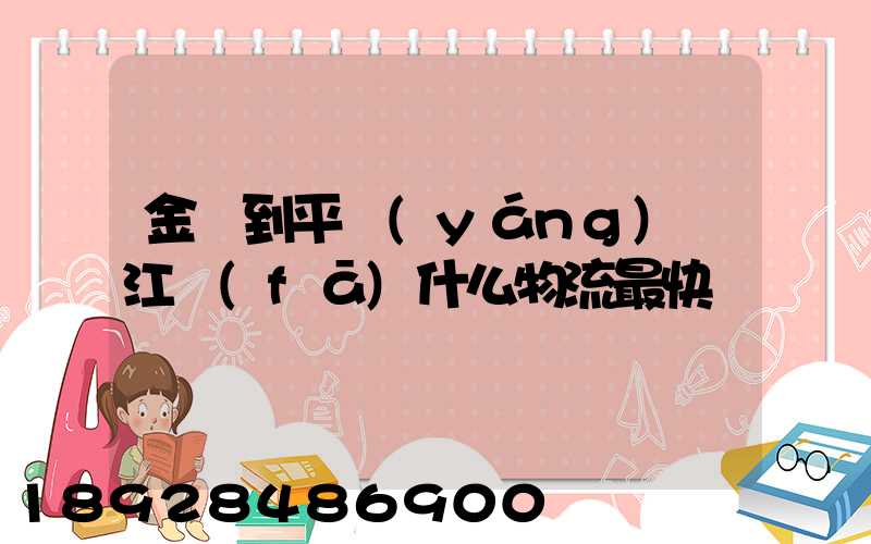 金華到平陽(yáng)鰲江發(fā)什么物流最快