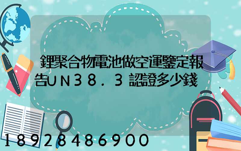 鋰聚合物電池做空運鑒定報告UN38.3認證多少錢
