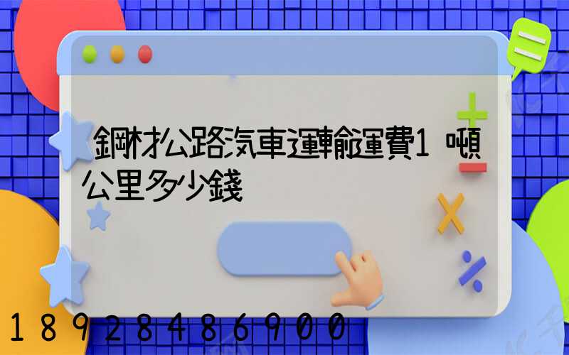 鋼材公路汽車運輸運費1噸公里多少錢