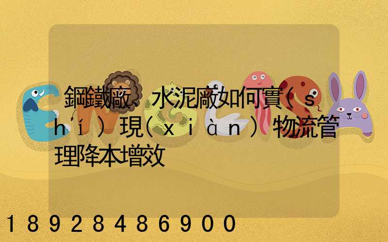 鋼鐵廠、水泥廠如何實(shí)現(xiàn)物流管理降本增效