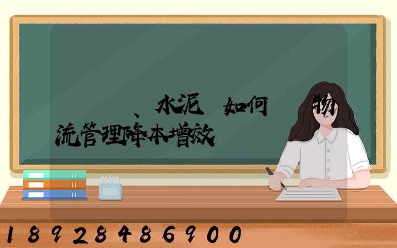 鋼鐵廠、水泥廠如何實現物流管理降本增效