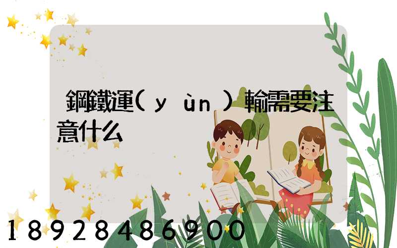 鋼鐵運(yùn)輸需要注意什么