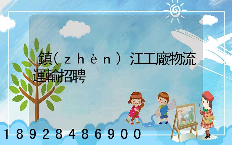 鎮(zhèn)江工廠物流運輸招聘